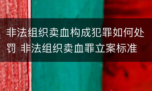 非法组织卖血构成犯罪如何处罚 非法组织卖血罪立案标准