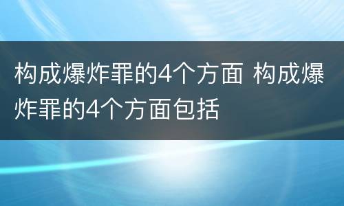 构成爆炸罪的4个方面 构成爆炸罪的4个方面包括
