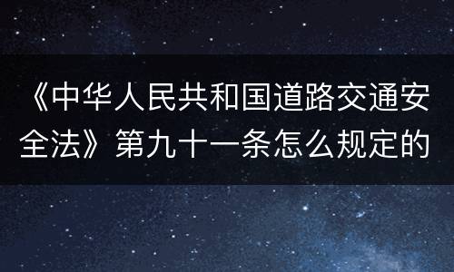 《中华人民共和国道路交通安全法》第九十一条怎么规定的
