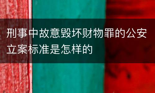 刑事中故意毁坏财物罪的公安立案标准是怎样的