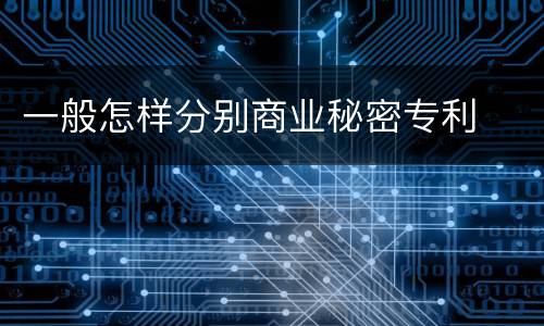 一般怎样分别商业秘密专利