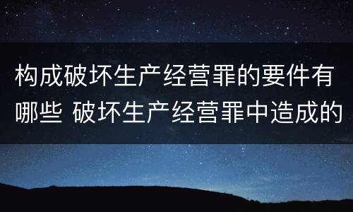 构成破坏生产经营罪的要件有哪些 破坏生产经营罪中造成的损失如何处理