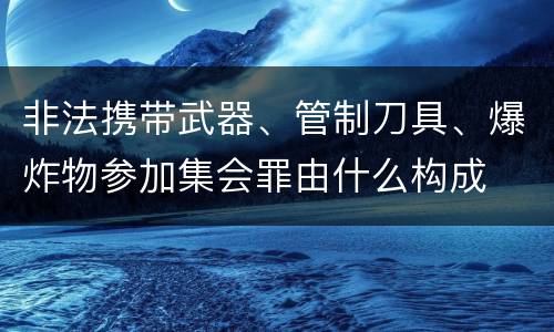 非法携带武器、管制刀具、爆炸物参加集会罪由什么构成