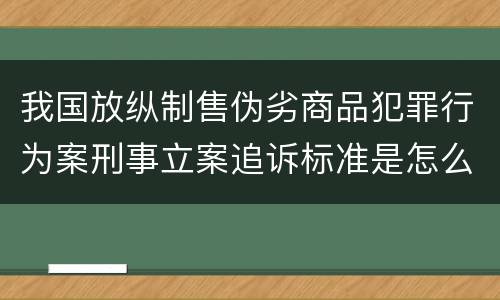 我国放纵制售伪劣商品犯罪行为案刑事立案追诉标准是怎么样规定
