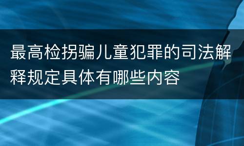 最高检拐骗儿童犯罪的司法解释规定具体有哪些内容