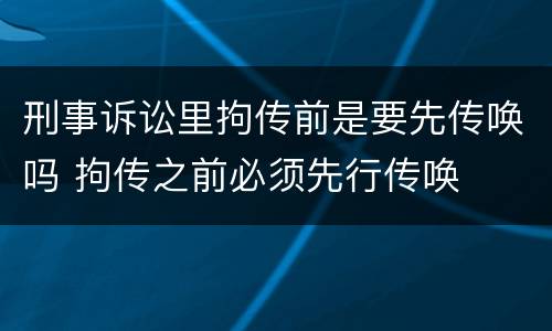 刑事诉讼里拘传前是要先传唤吗 拘传之前必须先行传唤