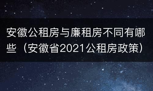 安徽公租房与廉租房不同有哪些（安徽省2021公租房政策）