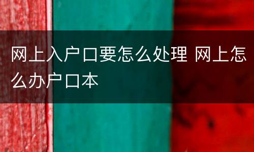 网上入户口要怎么处理 网上怎么办户口本