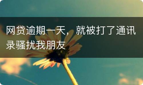 网贷逾期一天，就被打了通讯录骚扰我朋友