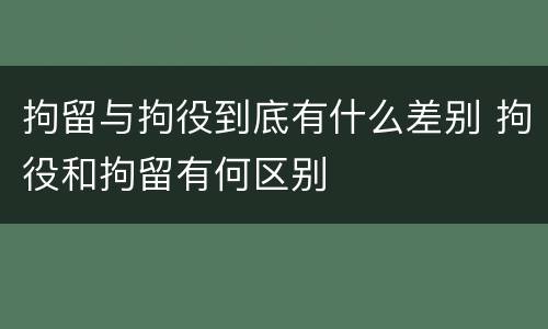 拘留与拘役到底有什么差别 拘役和拘留有何区别