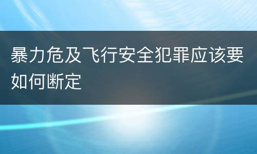 暴力危及飞行安全犯罪应该要如何断定