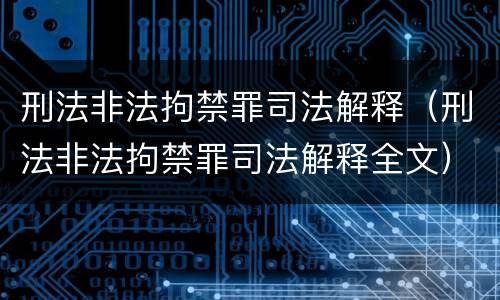 刑法非法拘禁罪司法解释（刑法非法拘禁罪司法解释全文）