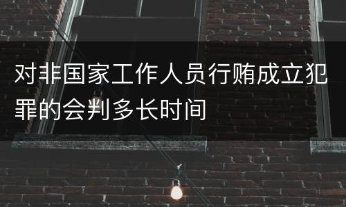 对非国家工作人员行贿成立犯罪的会判多长时间