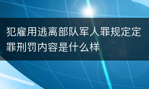 犯雇用逃离部队军人罪规定定罪刑罚内容是什么样