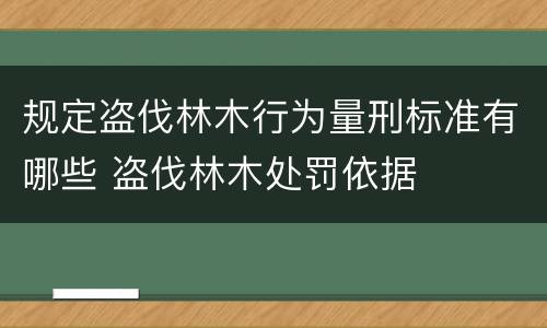 规定盗伐林木行为量刑标准有哪些 盗伐林木处罚依据