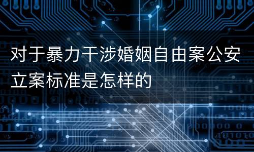 对于暴力干涉婚姻自由案公安立案标准是怎样的