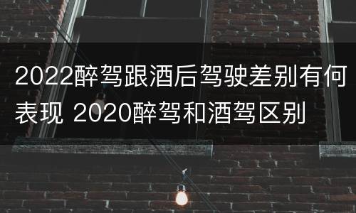 2022醉驾跟酒后驾驶差别有何表现 2020醉驾和酒驾区别