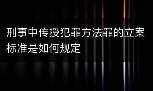 刑事中传授犯罪方法罪的立案标准是如何规定