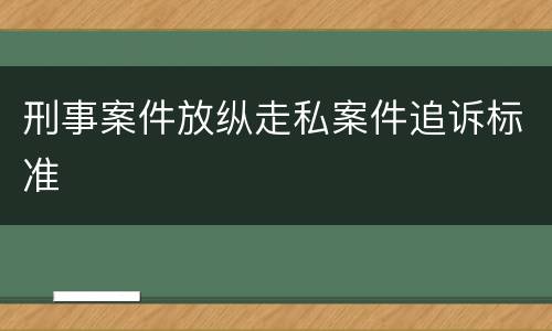 刑事案件放纵走私案件追诉标准