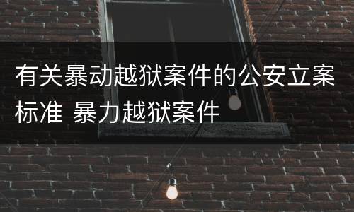 有关暴动越狱案件的公安立案标准 暴力越狱案件