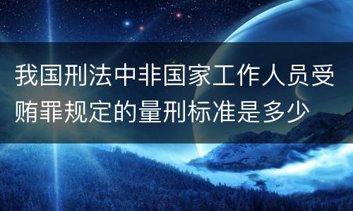 我国刑法中非国家工作人员受贿罪规定的量刑标准是多少