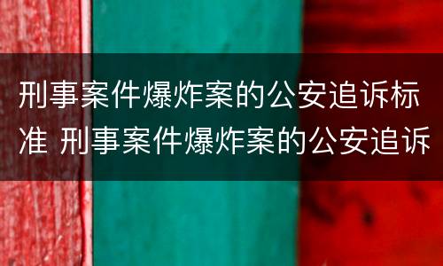刑事案件爆炸案的公安追诉标准 刑事案件爆炸案的公安追诉标准是什么