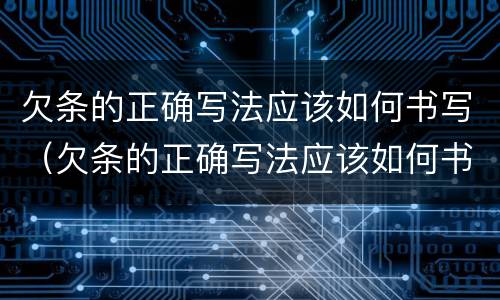 欠条的正确写法应该如何书写（欠条的正确写法应该如何书写呢）