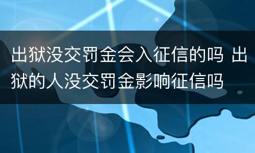出狱没交罚金会入征信的吗 出狱的人没交罚金影响征信吗