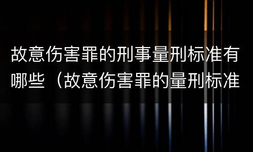 故意伤害罪的刑事量刑标准有哪些（故意伤害罪的量刑标准是什么）