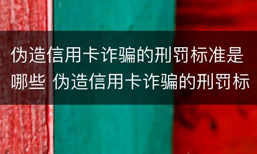 伪造信用卡诈骗的刑罚标准是哪些 伪造信用卡诈骗的刑罚标准是哪些法律