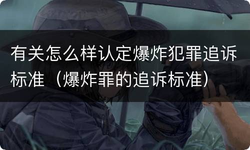 有关怎么样认定爆炸犯罪追诉标准（爆炸罪的追诉标准）