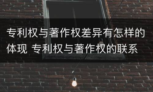 专利权与著作权差异有怎样的体现 专利权与著作权的联系
