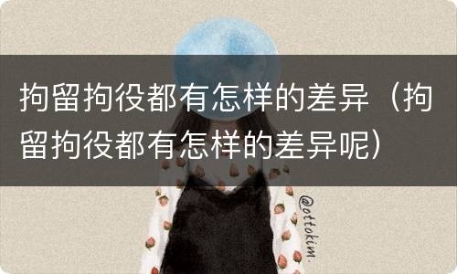 拘留拘役都有怎样的差异（拘留拘役都有怎样的差异呢）