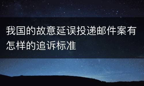 我国的故意延误投递邮件案有怎样的追诉标准