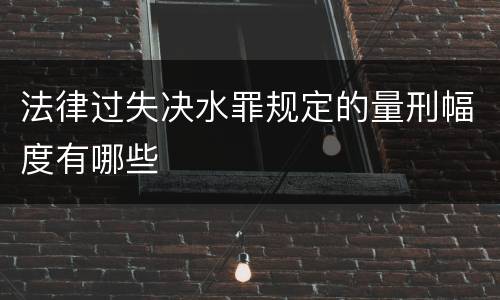 法律过失决水罪规定的量刑幅度有哪些