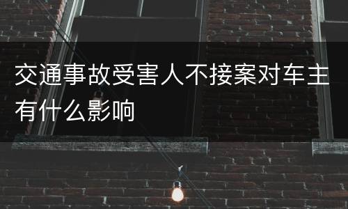 交通事故受害人不接案对车主有什么影响