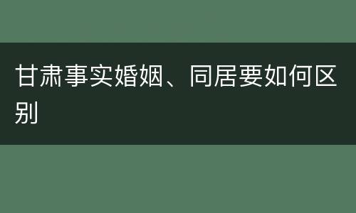 甘肃事实婚姻、同居要如何区别