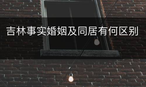 吉林事实婚姻及同居有何区别