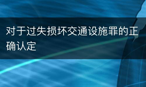 对于过失损坏交通设施罪的正确认定
