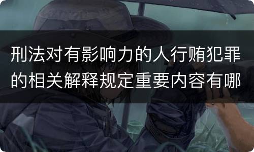 刑法对有影响力的人行贿犯罪的相关解释规定重要内容有哪些