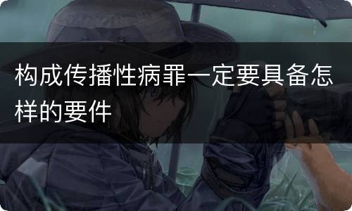 构成传播性病罪一定要具备怎样的要件