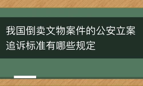 我国倒卖文物案件的公安立案追诉标准有哪些规定