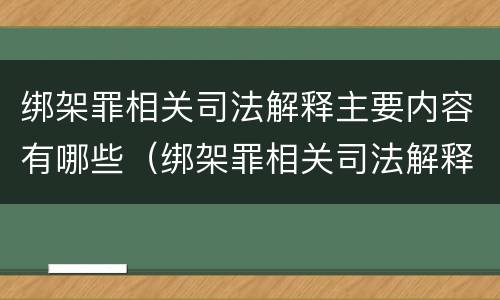 绑架罪相关司法解释主要内容有哪些（绑架罪相关司法解释主要内容有哪些要求）