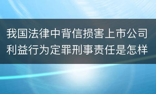 我国法律中背信损害上市公司利益行为定罪刑事责任是怎样