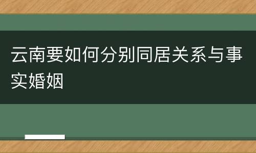 云南要如何分别同居关系与事实婚姻