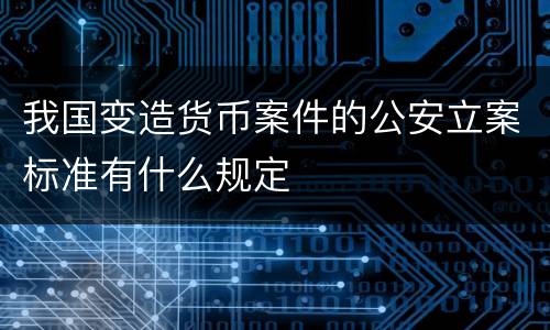 我国变造货币案件的公安立案标准有什么规定