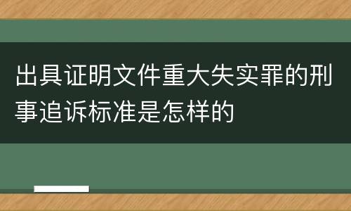 出具证明文件重大失实罪的刑事追诉标准是怎样的