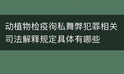 动植物检疫徇私舞弊犯罪相关司法解释规定具体有哪些