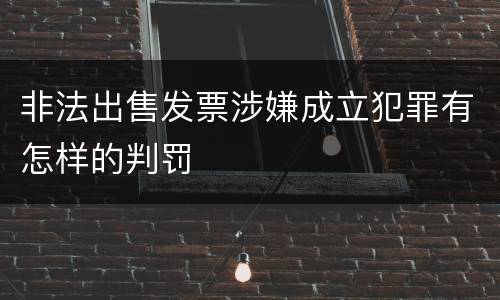 非法出售发票涉嫌成立犯罪有怎样的判罚