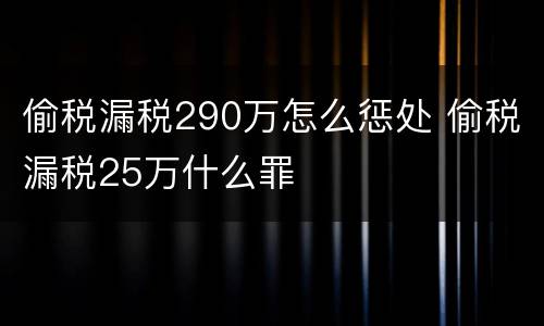 偷税漏税290万怎么惩处 偷税漏税25万什么罪